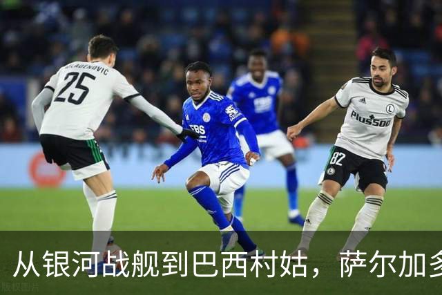 从银河战舰到巴西村姑，萨尔加多的全新足球冒险