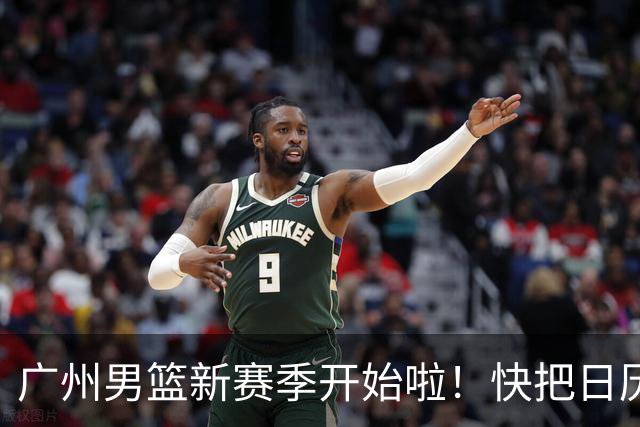 广州男篮新赛季开始啦！快把日历标记上！