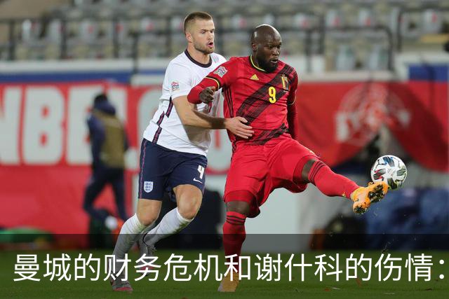 曼城的财务危机和谢什科的伤情：两位英雄的艰难时刻