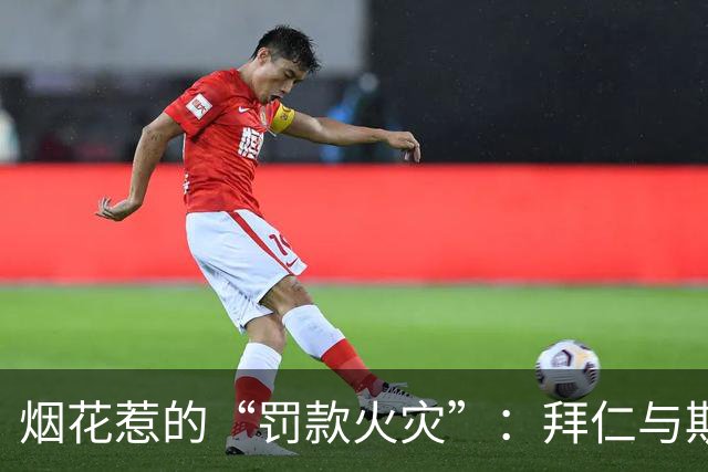 烟花惹的“罚款火灾”：拜仁与斯图加特的减负奇遇记