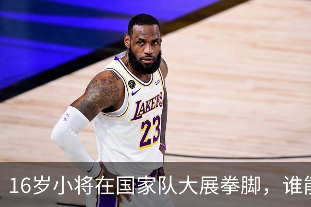 16岁小将在国家队大展拳脚，谁能赢得比赛的掌声？